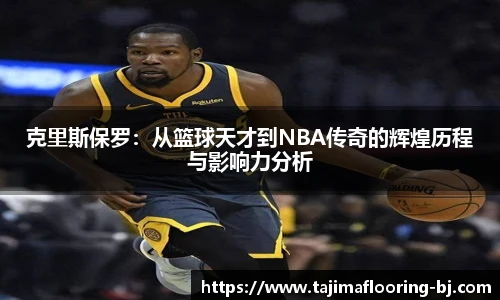 克里斯保罗：从篮球天才到NBA传奇的辉煌历程与影响力分析