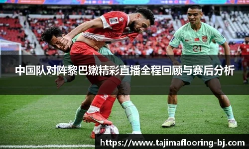 中国队对阵黎巴嫩精彩直播全程回顾与赛后分析