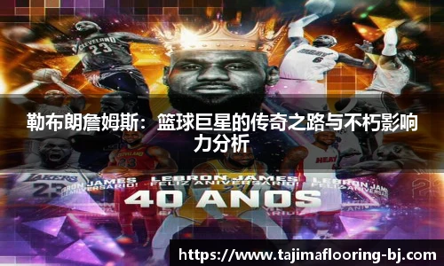 勒布朗詹姆斯：篮球巨星的传奇之路与不朽影响力分析