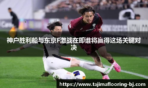 神户胜利船与东京F激战在即谁将赢得这场关键对决