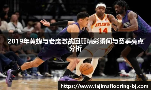 2019年黄蜂与老鹰激战回顾精彩瞬间与赛季亮点分析