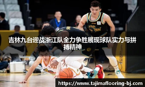 吉林九台迎战浙江队全力争胜展现球队实力与拼搏精神