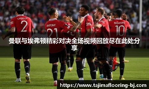 曼联与埃弗顿精彩对决全场视频回放尽在此处分享