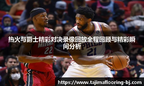 热火与爵士精彩对决录像回放全程回顾与精彩瞬间分析