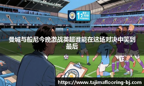 曼城与般尼今晚激战英超谁能在这场对决中笑到最后