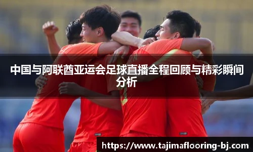 中国与阿联酋亚运会足球直播全程回顾与精彩瞬间分析