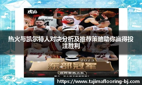 热火与凯尔特人对决分析及推荐策略助你赢得投注胜利