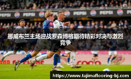 挪威布兰主场迎战罗森博格期待精彩对决与激烈竞争